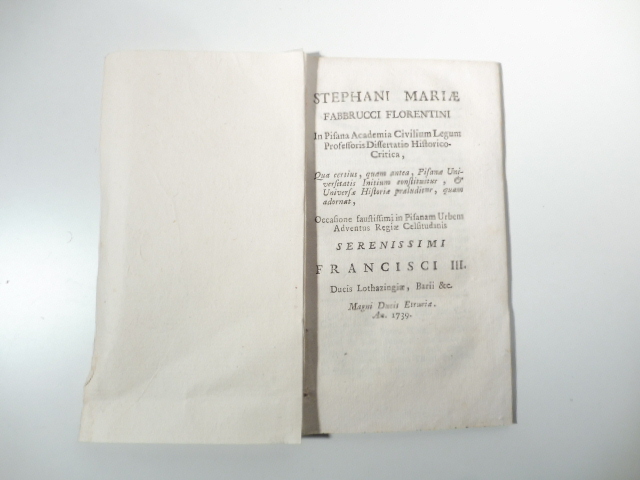 Stephani Mariae Fabbrucci florentini in Pisana Academia Civilium Legum professoris dissertatio historico-critica qua certius, quam antea Pisanae universitatis initium constituitur & universa historiae praeluditur quam adornat occasione faustissimi in Pisanam Urbem Adventus Regiae Celsitudinis serenissimi Francisci III...